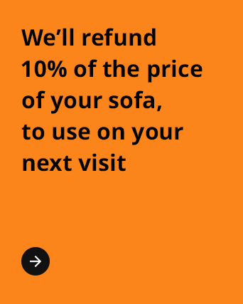 We'll refund 10% of the price of your sofa, to use on your next visit